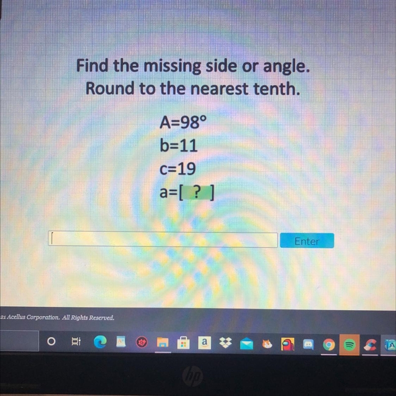 Find the missing side or angle. Round to the nearest tenth. A=98° b=11 c=19 a=[?]-example-1