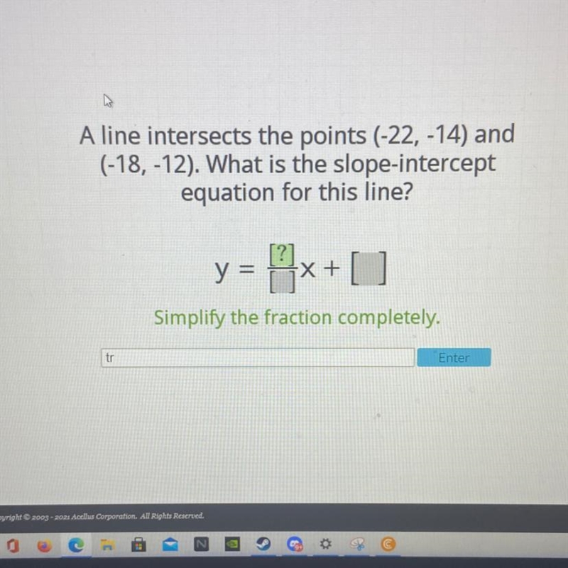 A line intersects the points (-22, -14) and (-18, -12). What is the slope-intercept-example-1