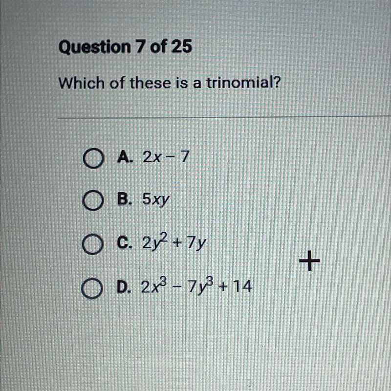 Which of these is a trinomial? O A. 2x - 7 O B. 5xy O c. 2y2 + 7y O D. 2x3 – 7y3 + 14-example-1