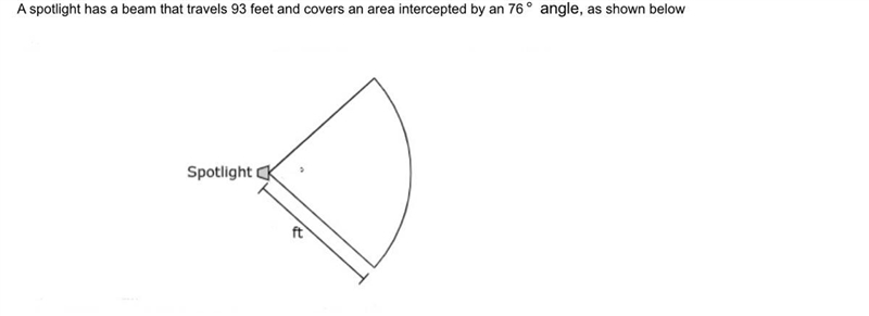 A spotlight has a beam that travels 93 feet and covers an area intercepted by an 76 degrees-example-1