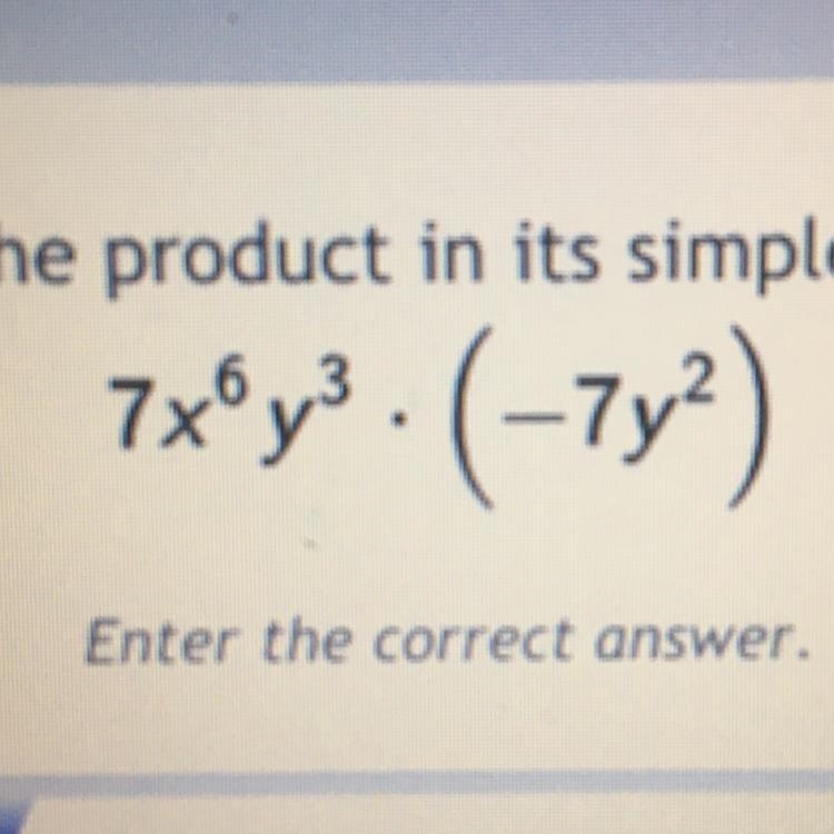 Write the product in its simplest form: 7x^6 y^3 • (-7y^2) Please explain this to-example-1