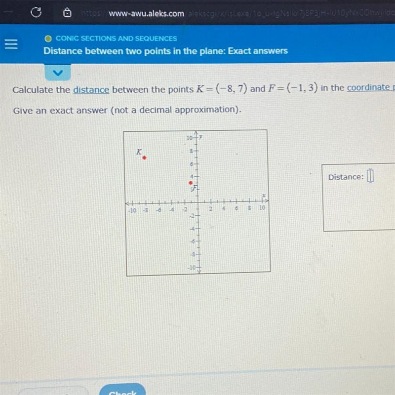 Hurry please!! Calculate the distance between the points K=(-8, 7) and F=(-1,3) in-example-1