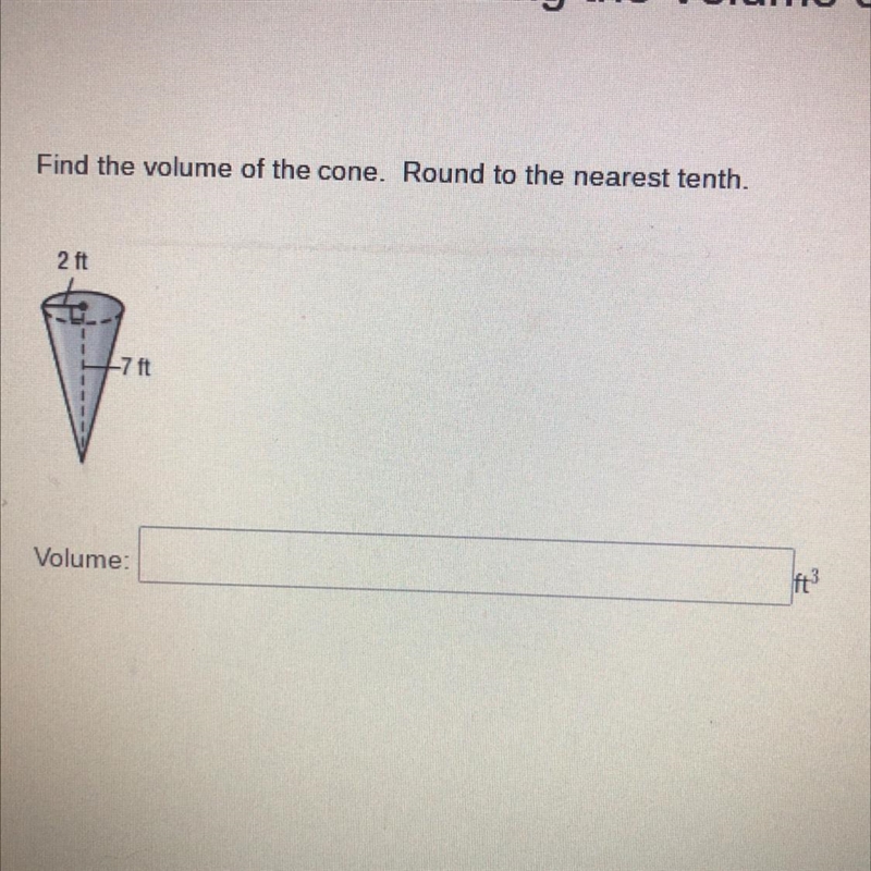 Find the volume of the cone. Round to the nearest tenth. 2 ft 7 ft Volume Ft3-example-1