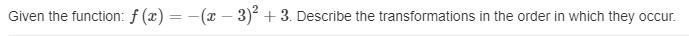 Given the function: f(x)=−(x−3)2+3. Describe the transformations in the order in which-example-1