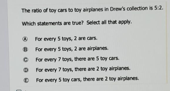 The ratio of toy cars to toy airplanes in Drew's collection is 5:2. Which statements-example-1