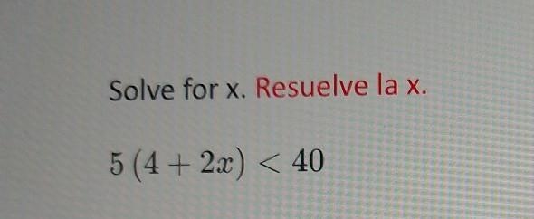 Solve for x. Resuelve la x. 5 (4 + 2x) < 40 ​-example-1