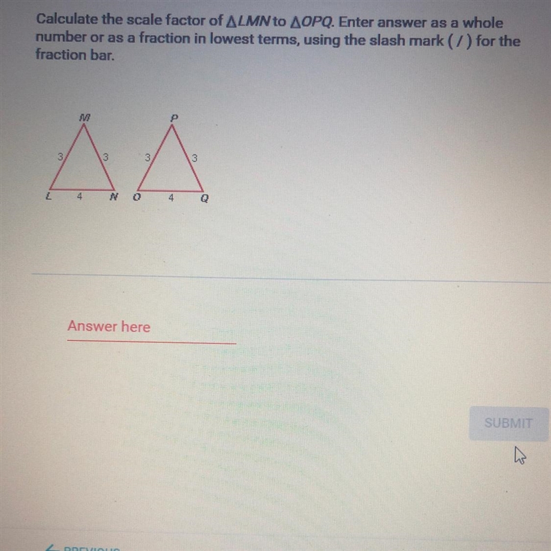 Calculate the scale factor of LMN to OPQ. Enter answer as a whole number or as a fraction-example-1