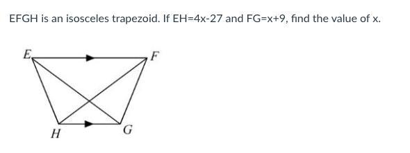 EFGH is an isosceles trapezoid. If EH=4x-27 and FG=x+9, find the value of x. PLEASE-example-1