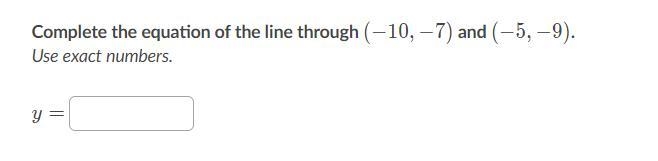 Complete the equation of the line through (−10,−7) and (-5,-9). Use exact numbers-example-1