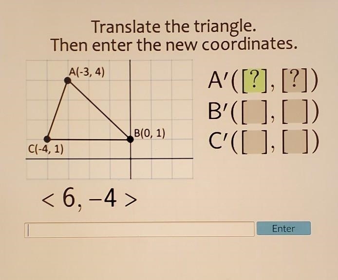 Translate the triangle. Then enter the new coordinates. A(-3, 4) A'([?], [?]) B'([ ], [ ] C-example-1