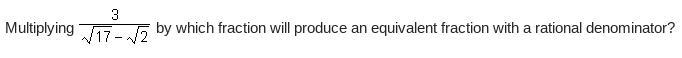 Multiplying StartFraction 3 Over StartRoot 17 EndRoot minus StartRoot 2 EndRoot EndFraction-example-2