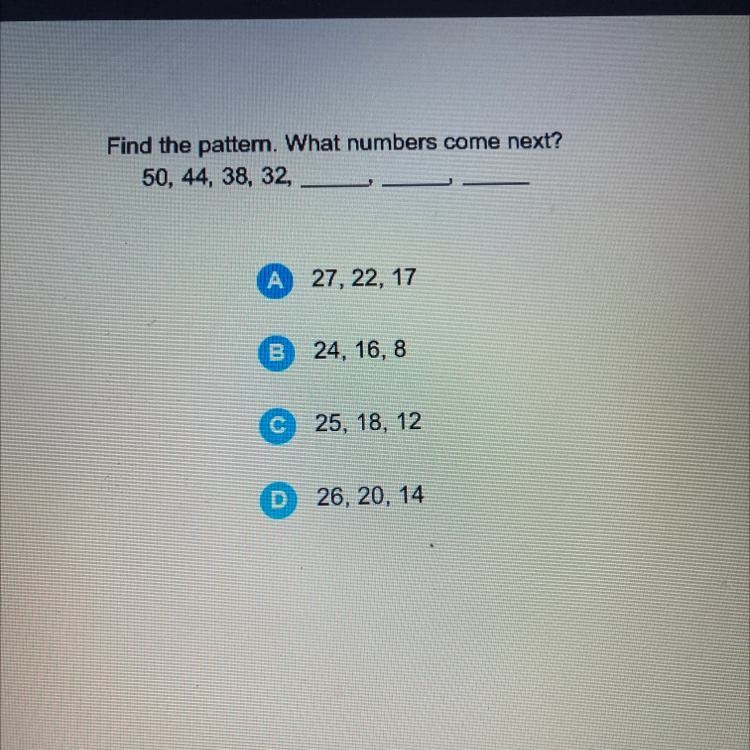 Find the pattern. What numbers come next? 50, 44, 38, 32, A 27, 22, 17 B 24, 16, 8 C-example-1