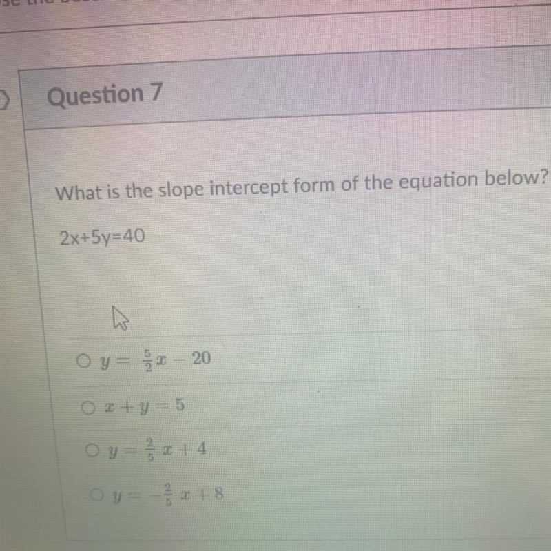 What is the slope intercept form of the equation below? 2x+5y=40 Oy= 52 - 20 Ox+y-example-1