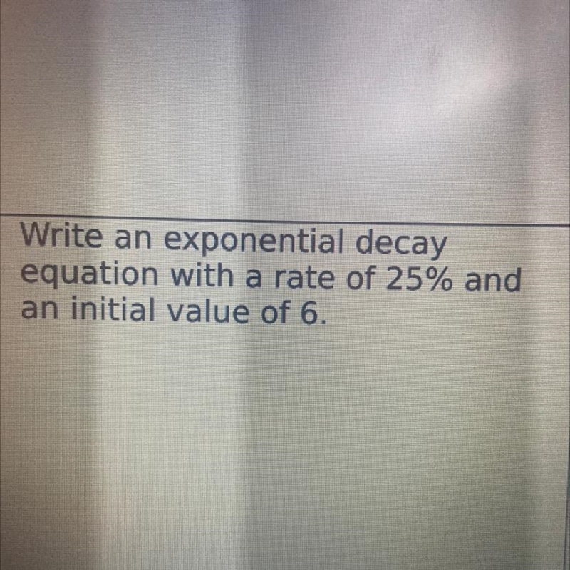 4 Write an exponential decay equation with a rate of 25% and an initial value of 6.-example-1