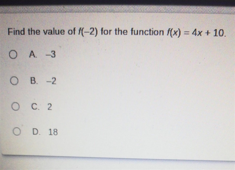 Find the value of f(-2) for the function f(x) = 4x + 10. A. -3 B. -2 C. 2 D. 18​-example-1