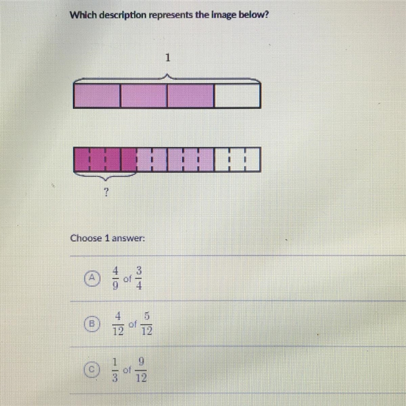 Choose 1 answer A 4/9 of 3/4 B 4/12 of 5/12 C 1/3 of 9/12-example-1