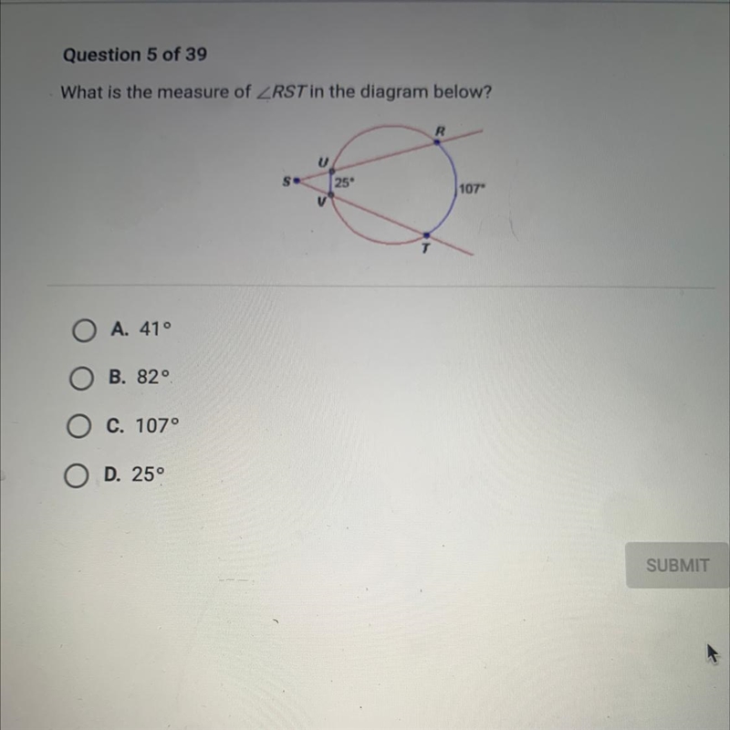 What is the measure of ZRST in the diagram below? R U 25 107" V O A. 410 B. 82 C-example-1