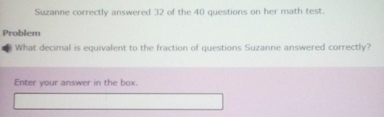 Suzanne correctly answered 32 of the 40 questions on her math test. What decimal is-example-1