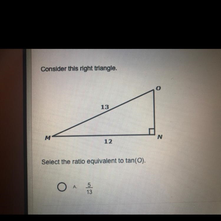 Consider this right triangle. o 13 M N 12 Select the ratio equivalent to tan(O).-example-1