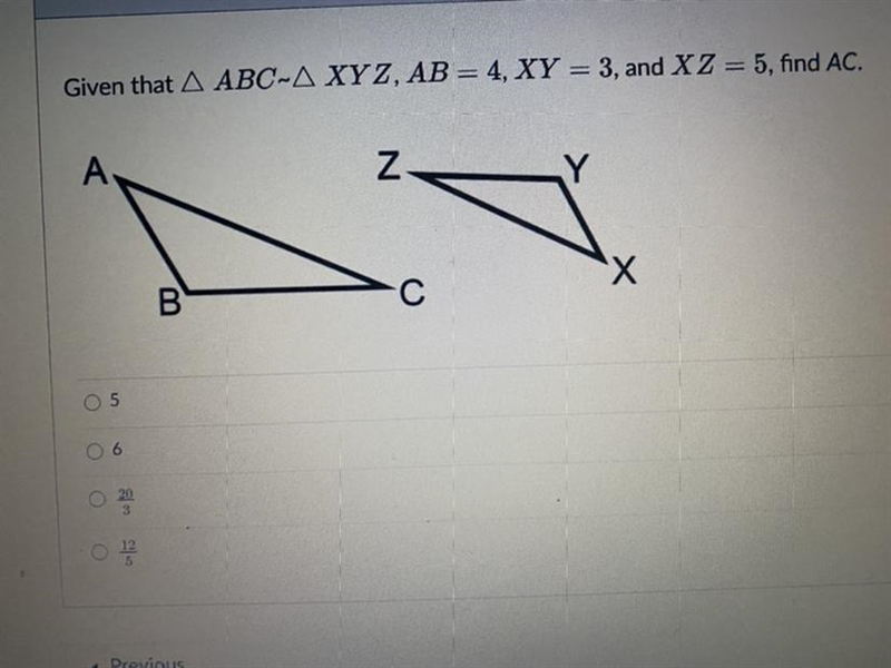 Given that triangle ABC ~ XYZ, AB= 4,XY=3,and XZ= 5, find AC-example-1