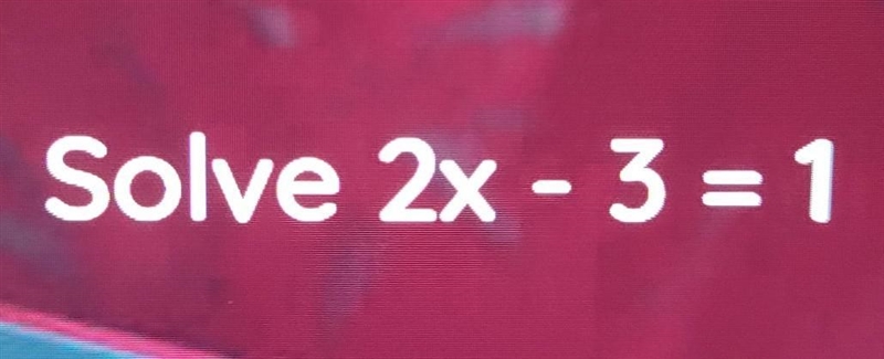 Solve 2x - 3 = 1 help please​-example-1