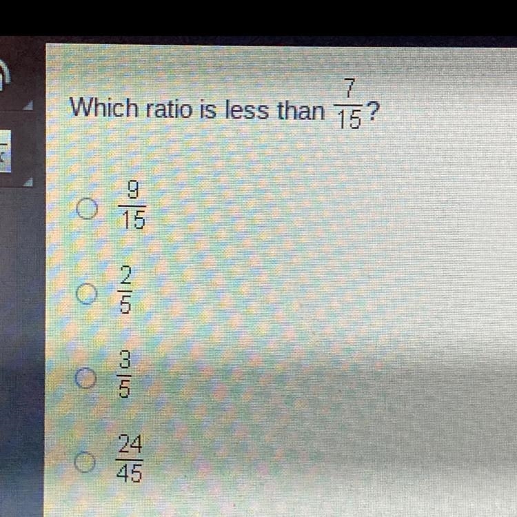 Which raito is less than 7/15? A. 9/15 B. 2/5 C. 3/5 D. 24/45-example-1