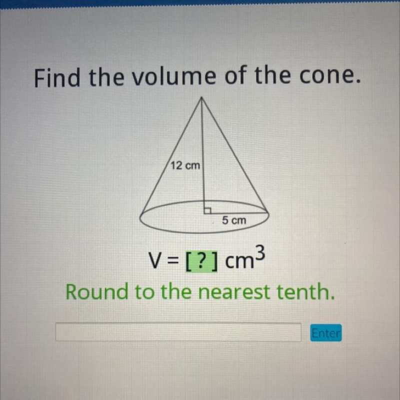 Find the volume of the cone 12 cm 5 cm V = [?] cm Round to the nearest tenth. Enter-example-1