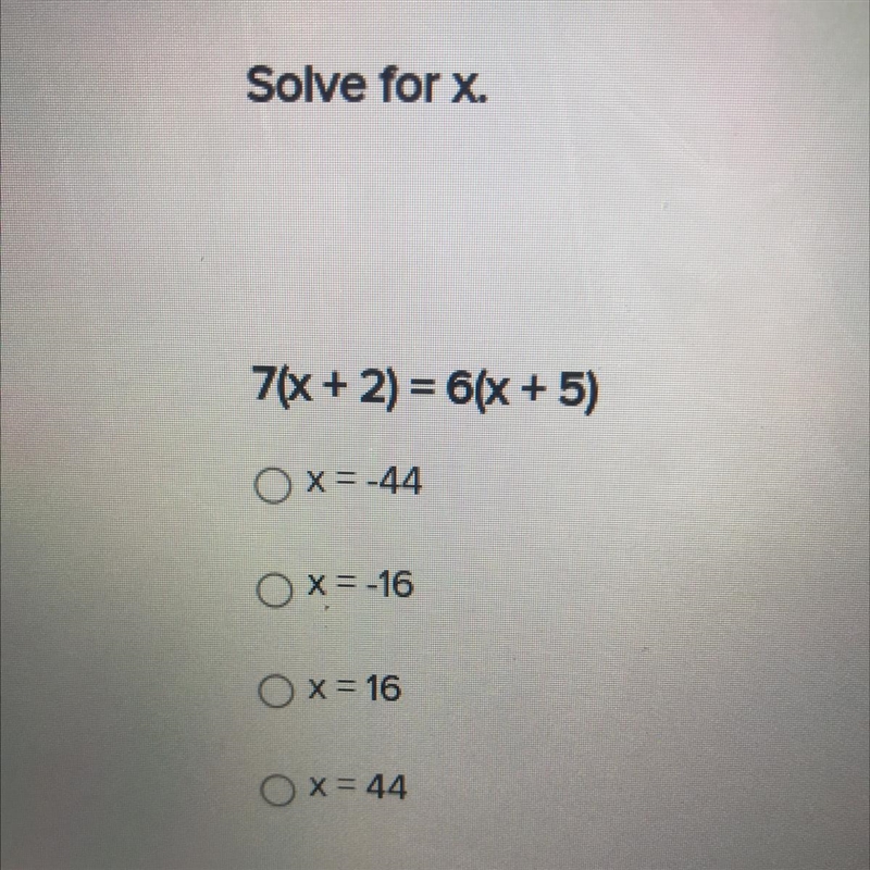 Solve for x. 7(x + 2) = 6(x + 5) X=-44 x = -16 x = 16 X= 44 Look in picture Help please-example-1