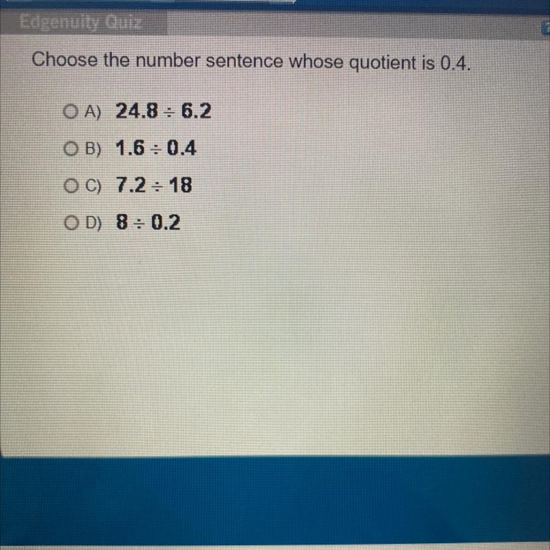 Choose the number sentence whose quotient is 0.4. OA) 24.8: 6.2 OB) 1.6 :0.4 OC) 7.2:18 OD-example-1