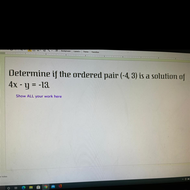 Determine if the ordered pair (-4,3) is a solution of 4x - y = -13 Show ALL your work-example-1