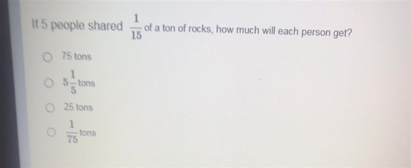 If 5 people shared 1 of a ton of rocks, how much will each person get? 15 0 75 tons-example-1