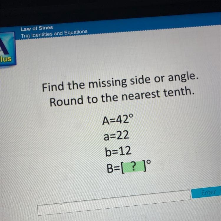 Find the missing side or angle. Round to the nearest tenth. A=42° a=22 b=12 B=[? ]-example-1