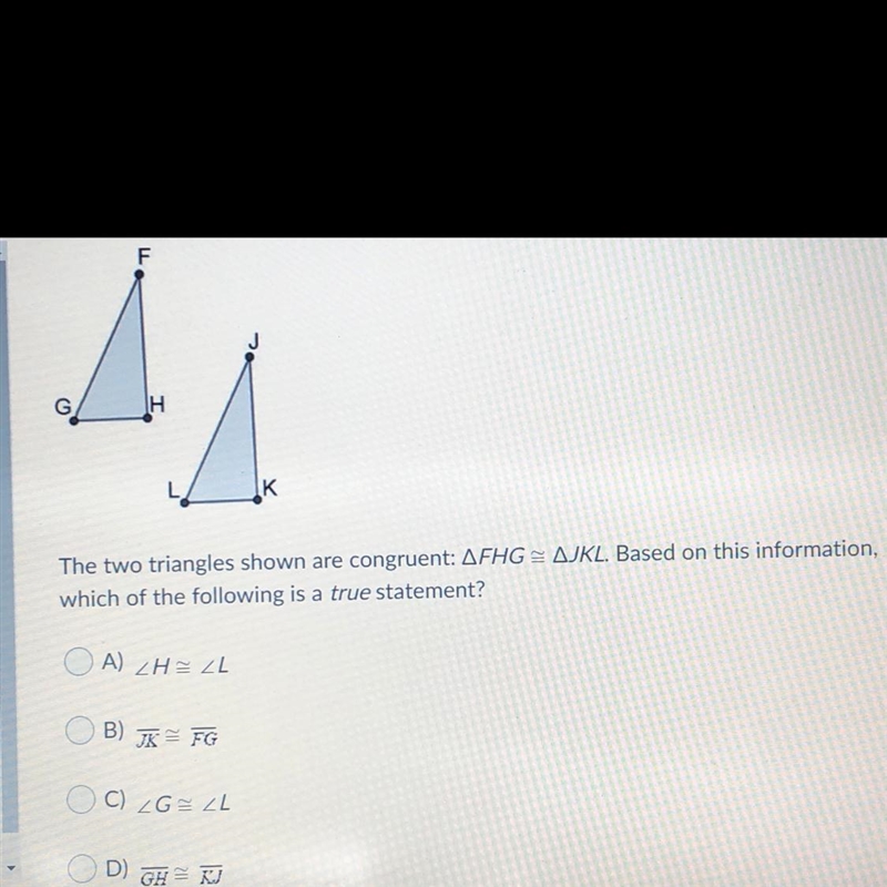 The two triangles shown are congruent: AFHG=AJKL. Based on this information, which-example-1