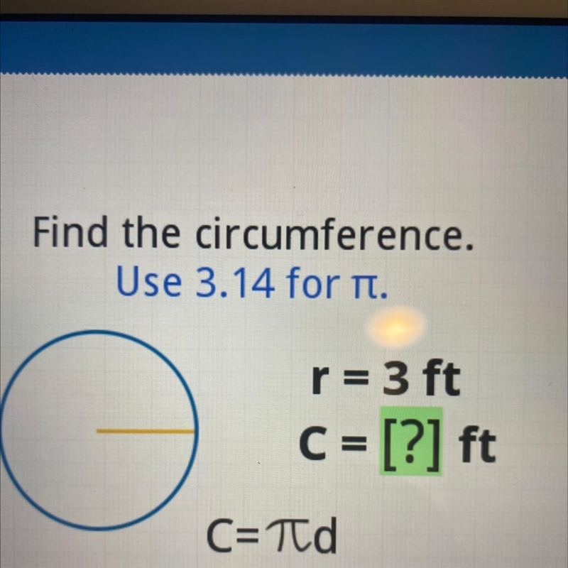 Find the circumference. Use 3.14 for n. r = 3 C = [?] ft = C=Td-example-1