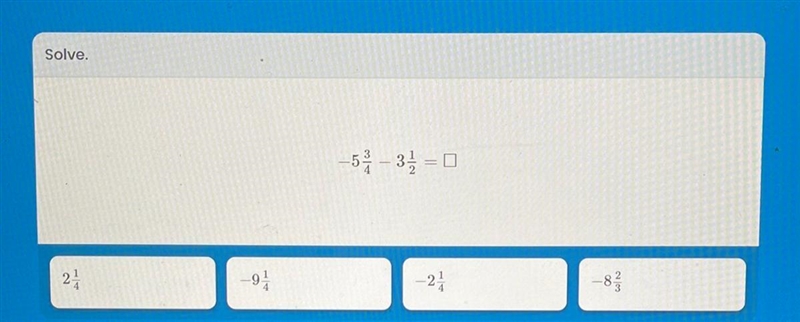 -5 3/4 - 3 1/2 =? A)2 1/4 B)-9 1/4 C)-2 1/4 D)-8 2/3-example-1