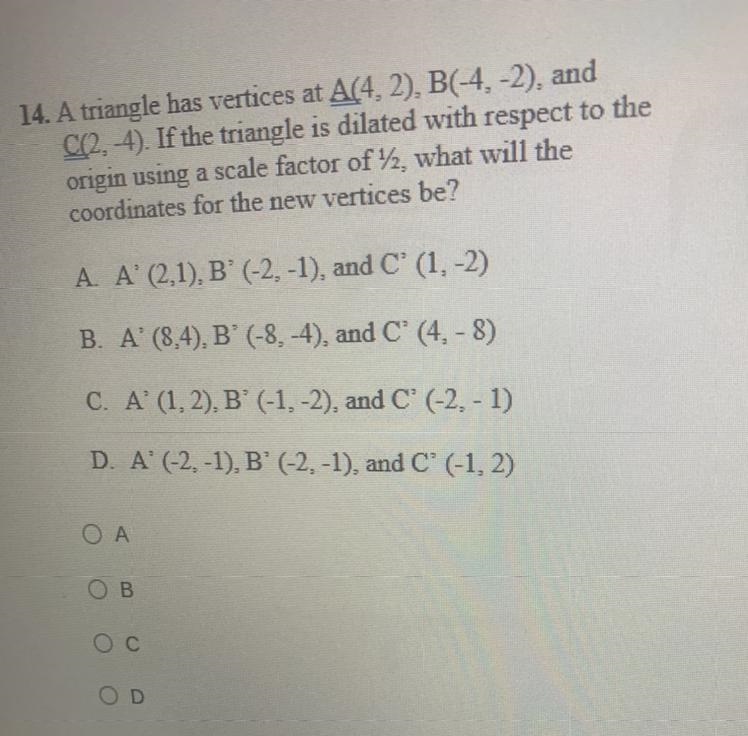 14. A triangle has vertices at A(4,2), B(-4,-2), and C(2, 4). If the triangle is dilated-example-1