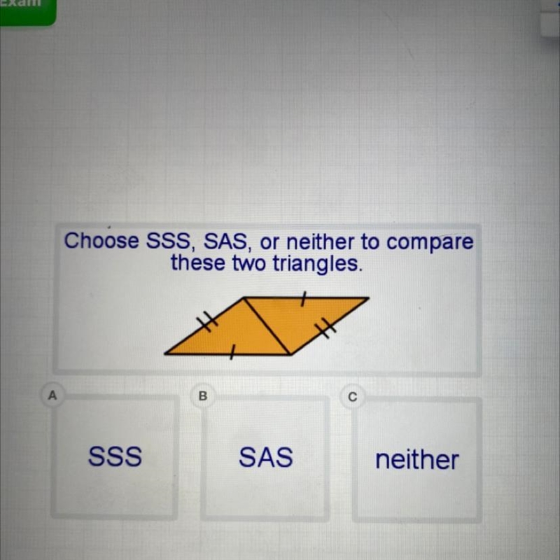 Choose SSS, SAS, or neither to compare these two triangles. A B С SSS SAS neither-example-1