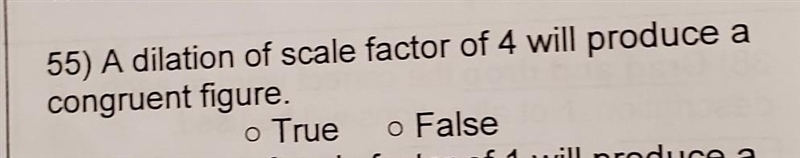 55) A dilation of scale factor of 4 will produce a congruent figure True or False-example-1