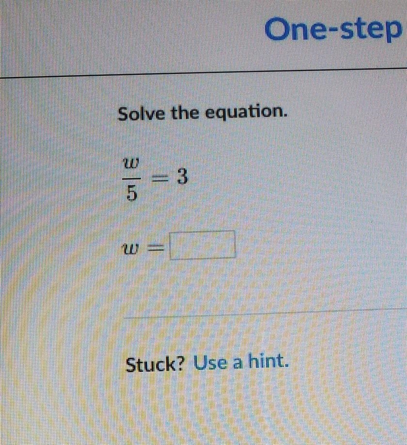 Solve the equation. w/5 =3 w=​-example-1