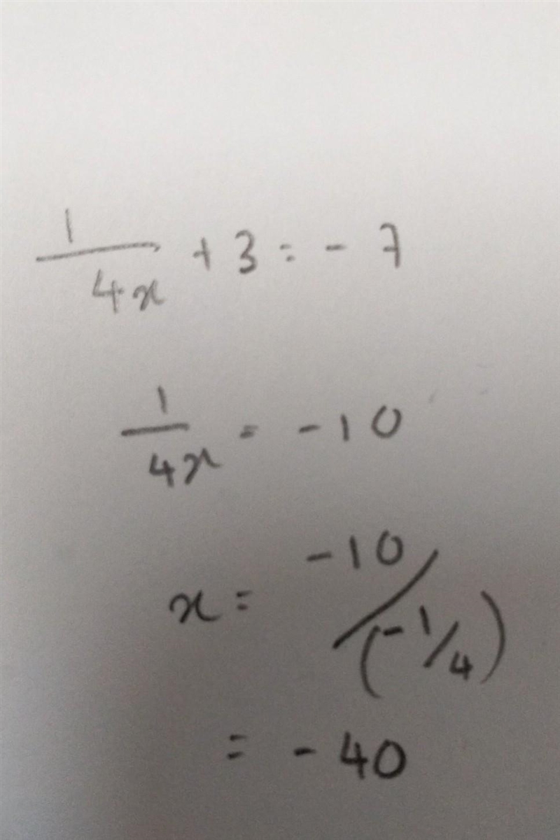 1/4x + 3 = -7 1/4x = -10 X=-2.5. Is the above equation correct?-example-1