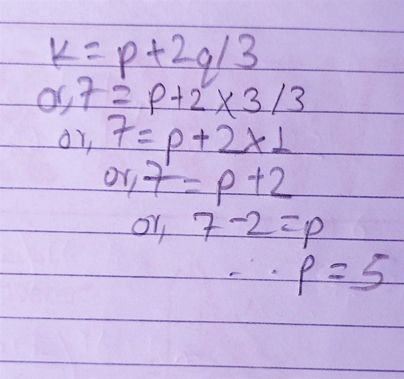 If k = p+2q/3 , find the value of p when k=7 and q=3​-example-1