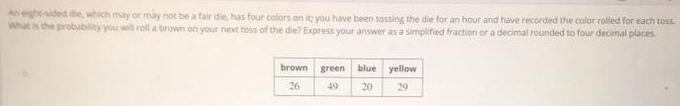n eight-sided die, which may or may not be a fair die, has four colors on it; you-example-1