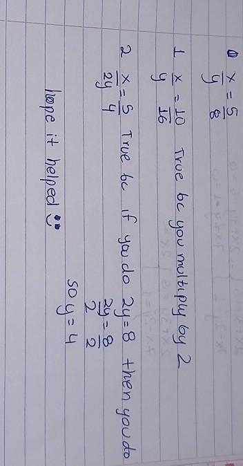 If x/y=5/8 state whether the following is true or false 1. x/y=10/16 2. x/2y=5/4 Thank-example-1