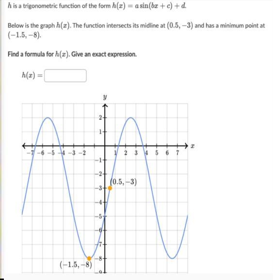 h is a trigonometric function of the form h(x)=a sin(bx+c)+d. Below is the graph h-example-1