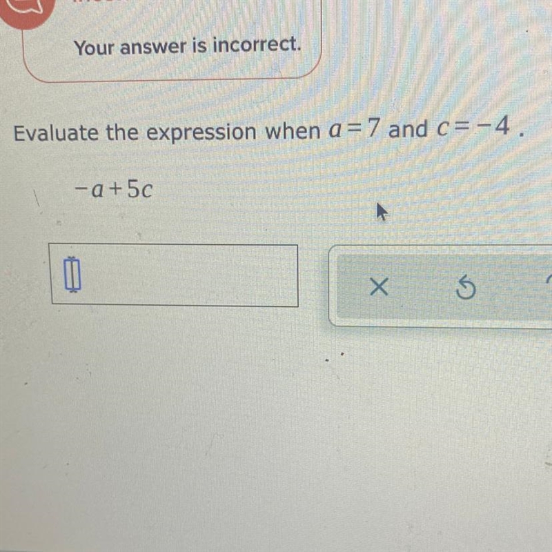 Evaluate the expression when a = 7 and c= -4. -a+5c pls help-example-1