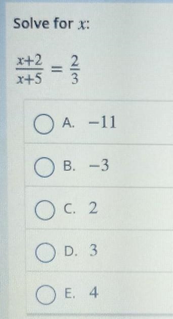 SOME HELP HERE PLEASE?!! Solve for x: x+2 / x+5 = 2/3 A. -11 B. - 3 C. 2 D. 3 E. 4 Thanks-example-1