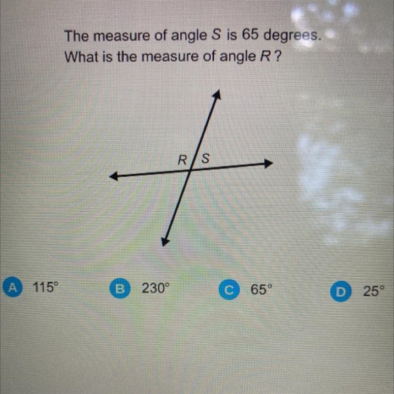 The measure of angle S is 65 degrees. What is the measure of angle R? RS A 115° B-example-1