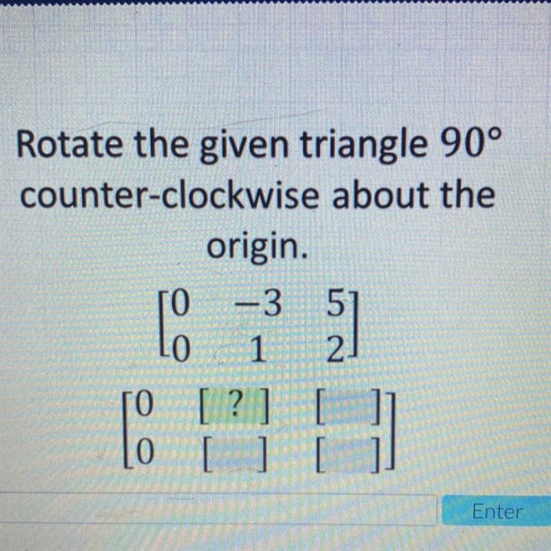 Rotate the given triangle 90° counter-clockwise about the origin [ 0 -3 5] [0 1 2 ]-example-1