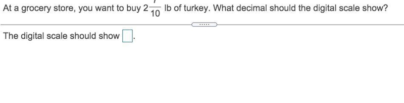 At a grocery​ store, you want to buy 2 7/10 lb of turkey . What decimal should the-example-1