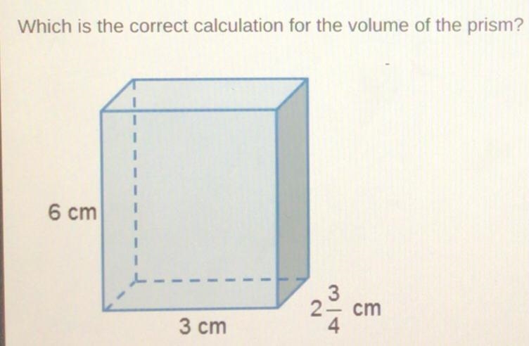 Plz help me A.6x3+2 3/4=20 3/4 cm3 B.6x3x2 3/4= 49 1/2 cm3 C.6+3+2 3/4=11 3/4 cm3 D-example-1